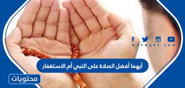 أيهما أفضل الصلاة على النبي أم الاستغفار