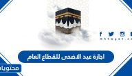 اجازة عيد الاضحى للقطاع العام في السعودية 2021 /1442