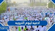 ادعيه ليوم الترويه .. صيغة دعاء يوم التروية مكتوب ومستجاب 2025