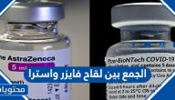 هل يمكن الجمع بين لقاح فايزر واسترا