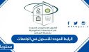 الرابط الموحد للتسجيل في الجامعات السعودية 1448