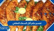 تفسير حلم أكل السمك المقلي لابن سيرين وابن شاهين والإمام الصادق