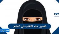 تفسير حلم النقاب في المنام للعزباء والمتزوجة والحامل
