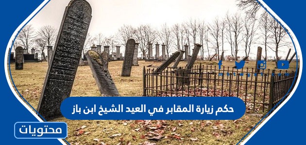 حكم زيارة المقابر في العيد الشيخ ابن باز