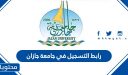 رابط التسجيل في جامعة جازان 1448 ومواعيد التقديم
