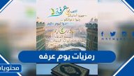 رمزيات يوم عرفه 2025 واجمل ادعية وحالات الواتس والفيس عن يوم عرفة