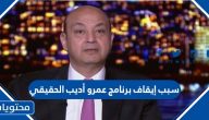 سبب إيقاف برنامج عمرو أديب الحقيقي