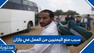 سبب منع اليمنيين من العمل في جازان