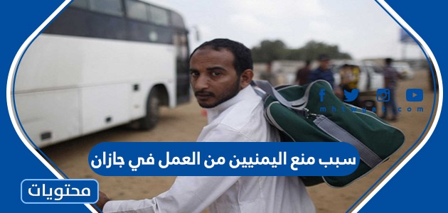 سبب منع اليمنيين من العمل في جازان
