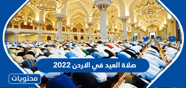 صلاة العيد في الاردن 2022 ، اي ساعة صلاة عيد الاضحى في الاردن واماكنها
