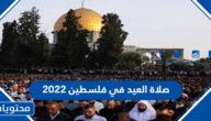 صلاة العيد في فلسطين 2022 ، اي ساعة صلاة عيد الاضحى في فلسطين 1443 وأمكانها