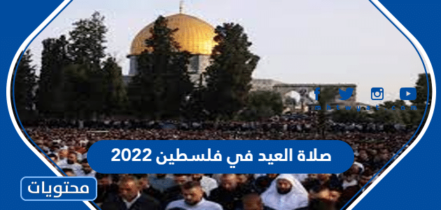 صلاة العيد في فلسطين 2022 ، اي ساعة صلاة عيد الاضحى في فلسطين 1443 وأمكانها