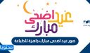 صور عيد اضحى مبارك .. اجمل صور وخلفيات تهنئة بالعيد جاهزة للطباعة 2026/1447