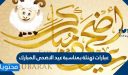 عبارات تهنئة بمناسبة عيد الاضحى المبارك 2026 .. اجمل الكلمات والصور للتهنئة بالعيد