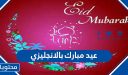 عيد مبارك بالانجليزي مترجمة .. عبارات تهنئة وصور عيد الاضحى بالانجليزية 2026