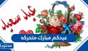 عيدكم مبارك متحركه .. احدث صور عيد الاضحى متحركة 2026 / 1447