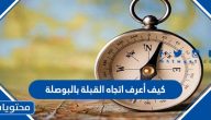 كيف أعرف اتجاه القبلة بالبوصلة