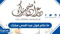 ما حكم قول عيد اضحى مبارك