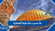 ما سبب بناء قبة الصخرة وما هي مراحل بنائها