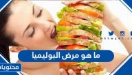 ما هو مرض البوليميا؟ وأسبابه وأعراضه ومضاعفاته وكيفية علاجه