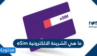 ما هي الشريحة الالكترونية eSim ؟ وطريقة تفعيلها وإستخدامها