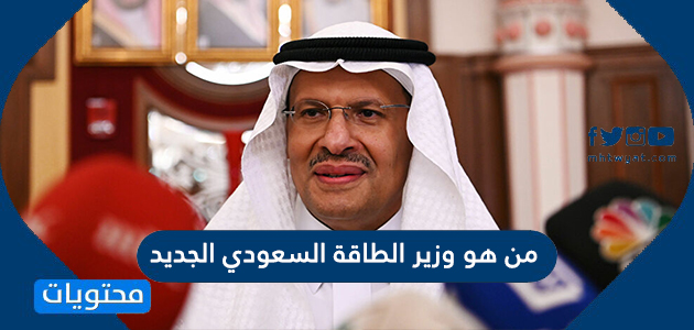 من هو وزير الطاقة السعودي الجديد