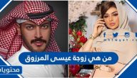 من هى زوجة عيسى المرزوق