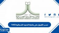 نسب القبول في جامعة الحدود الشمالية 1443