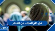 هل خلع الحجاب من الكبائر