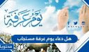 هل دعاء يوم عرفة مستجاب