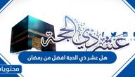 هل عشر ذي الحجة افضل من رمضان