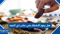 هل يجوز الإفطار في عشر ذي الحجة