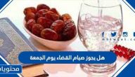 هل يجوز الصيام قضاء يوم الجمعة