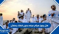 هل يجوز صيام عرفه بدون قضاء رمضان