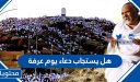 هل يستجاب دعاء يوم عرفة