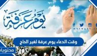 وقت الدعاء يوم عرفة لغير الحاج 2025