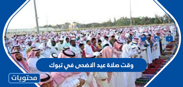 وقت صلاة عيد الاضحى في تبوك 1442 .. موعد صلاة العيد في تبوك والمدن السعودية 2021