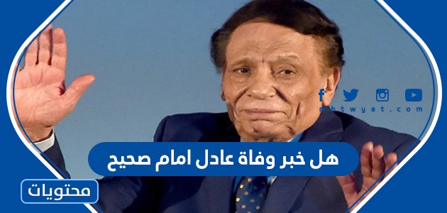 هل خبر وفاة عادل امام صحيح وأهم المعلومات عن حياته موقع محتويات
