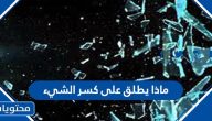 ماذا يطلق على كسر الشيء