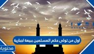 اول من تولى حكم المسلمين ببيعة اجبارية