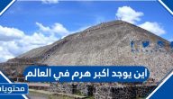 أين يوجد أكبر هرم في العالم