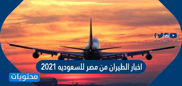 اخبار الطيران من مصر للسعوديه 2021 وتفاصيل قرار رفع قيود السفر عن المصريين