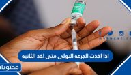 اذا اخذت الجرعه الاولى متى اخذ الثانيه