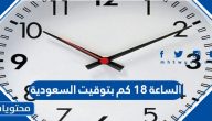 الساعة 18 كم بتوقيت السعودية