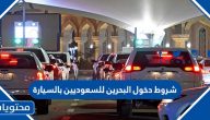 شروط دخول البحرين للسعوديين بالسيارة