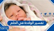 تفسير الولادة في الحلم للمتزوجة والعزباء والرجل