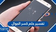 تفسير حلم كسر الجوال للعزباء والمتزوجة والمطلقة