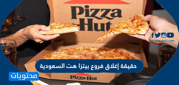 حقيقة إغلاق فروع بيتزا هت السعودية