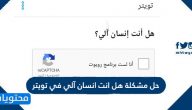 حل مشكلة هل انت انسان آلي في تويتر