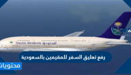 رفع تعليق السفر للمقيمين بالسعودية 2021 .. التفاصيل كاملة
